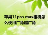 苹果11pro max相机怎么使用广角超广角