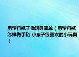 用塑料瓶子做玩具简单（用塑料瓶怎样做手链 小孩子很喜欢的小玩具）