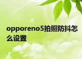 opporeno5拍照防抖怎么设置