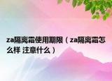za隔离霜使用期限（za隔离霜怎么样 注意什么）