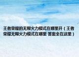 王者荣耀的无限火力模式在哪里开（王者荣耀无限火力模式在哪里 答案全在这里）