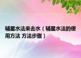辅星水法来去水（辅星水法的使用方法 方法步骤）