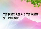 广告联盟怎么加入（广告联盟教程 一起来看看）