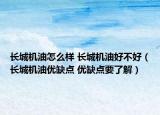 长城机油怎么样 长城机油好不好（长城机油优缺点 优缺点要了解）