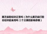 黑芝麻粉结块正常吗（为什么黑芝麻打粉会结块能食用吗 三个主要的影响参数）