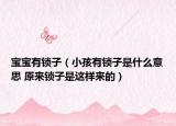 宝宝有锁子（小孩有锁子是什么意思 原来锁子是这样来的）