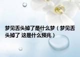 梦见舌头掉了是什么梦（梦见舌头掉了 这是什么预兆）