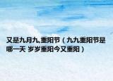 又是九月九,重阳节（九九重阳节是哪一天 岁岁重阳今又重阳）