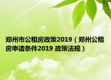 郑州市公租房政策2019（郑州公租房申请条件2019 政策法规）
