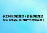 手工制作悬挂花盆（自制悬挂花盆方法 6种可以自己DIY的悬挂花盆）