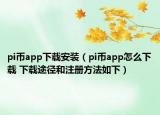 pi币app下载安装（pi币app怎么下载 下载途径和注册方法如下）