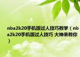 nba2k20手机版过人技巧教学（nba2k20手机版过人技巧 大神来教你）