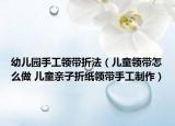 幼儿园手工领带折法（儿童领带怎么做 儿童亲子折纸领带手工制作）