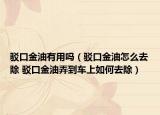 驳口金油有用吗（驳口金油怎么去除 驳口金油弄到车上如何去除）