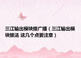 三江输出模块接广播（三江输出模块接法 这几个点要注意）