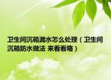 卫生间沉箱漏水怎么处理（卫生间沉箱防水做法 来看看咯）