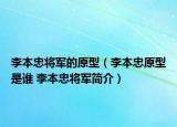 李本忠将军的原型（李本忠原型是谁 李本忠将军简介）