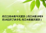 丹江口市水库今天泄洪（丹江水库19年9月18日开了多少孔 丹江水库首次泄洪）
