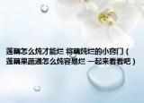 莲藕怎么炖才能烂 将藕炖烂的小窍门（莲藕果蔬通怎么炖容易烂 一起来看看吧）