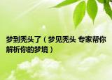 梦到秃头了（梦见秃头 专家帮你解析你的梦境）