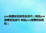 pvc线槽安装规范及技巧（明装pvc线槽安装技巧 明装pvc线槽安装教程）