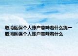 取消医保个人账户意味着什么统一取消医保个人账户意味着什么