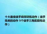 十大最佳徒手肩部训练动作（徒手练肩的动作 5个徒手三角肌锻炼动作）