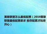 英雄联盟怎么最低配置（2019英雄联盟最低配置要求 推荐配置才玩得开心）