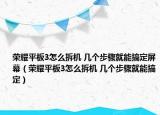 荣耀平板3怎么拆机 几个步骤就能搞定屏幕（荣耀平板3怎么拆机 几个步骤就能搞定）