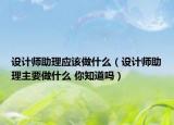 设计师助理应该做什么（设计师助理主要做什么 你知道吗）
