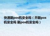 快速刷pos机安全吗（开刷pos机安全吗 刷pos机安全吗）