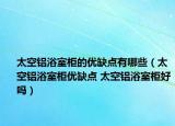 太空铝浴室柜的优缺点有哪些（太空铝浴室柜优缺点 太空铝浴室柜好吗）