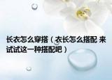 长衣怎么穿搭（衣长怎么搭配 来试试这一种搭配吧）
