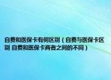 自费和医保卡有何区别（自费与医保卡区别 自费和医保卡两者之间的不同）