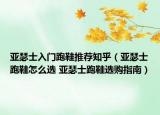 亚瑟士入门跑鞋推荐知乎（亚瑟士跑鞋怎么选 亚瑟士跑鞋选购指南）