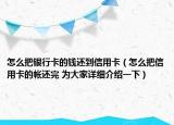 怎么把银行卡的钱还到信用卡（怎么把信用卡的帐还完 为大家详细介绍一下）