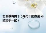 怎么做鸡肉干（鸡肉干的做法 不妨动手一试）