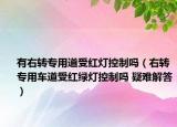 有右转专用道受红灯控制吗（右转专用车道受红绿灯控制吗 疑难解答）