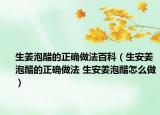 生姜泡醋的正确做法百科（生安姜泡醋的正确做法 生安姜泡醋怎么做）