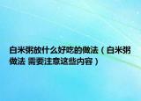 白米粥放什么好吃的做法（白米粥做法 需要注意这些内容）
