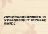 2019年武汉军运会有哪些国家参加（武汉军运会有哪些项目 2019武汉军运会有哪些项目）