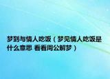 梦到与情人吃饭（梦见情人吃饭是什么意思 看看周公解梦）