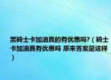 黑骑士卡加油真的有优惠吗?（骑士卡加油真有优惠吗 原来答案是这样）