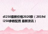 dl250最新价格2020款（2019dl250参数配置 最新资讯）