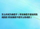 怎么样成为操盘手（职业操盘手是如何练成的的 职业操盘手是怎么练成的）