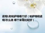 途观L和帕萨特哪个好（帕萨特和途观l怎么选 哪个家用比较好）