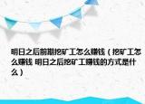 明日之后前期挖矿工怎么赚钱（挖矿工怎么赚钱 明日之后挖矿工赚钱的方式是什么）