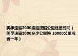 美孚速霸2000换油按照公里还是时间（美孚速霸2000多少公里换 10000公里或者一年）