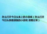 怎么打开今日头条上的小游戏（怎么打开今日头条极速版的小游戏 请看过来）