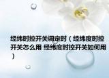 经纬时控开关调定时（经纬度时控开关怎么用 经纬度时控开关如何用）